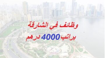 وظائف في مدينة الشارقة براتب 4000 درهم لجميع الجنسيات