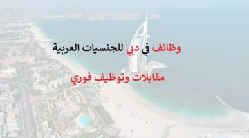 وظائف في دبي للجنسيات العربية – مقابلات فورية