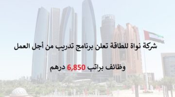 وظائف في ابوظبي براتب 6,850 درهم – تدريب لأجل العمل