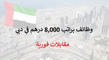 اعلان وظائف في دبي براتب 8,000 درهم – مقابلات فورية