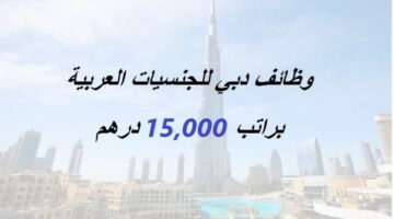 وظائف دبي لجميع الجنسيات العربية براتب 15,000 درهم