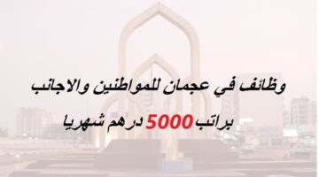 وظائف في عجمان براتب 5000 درهم