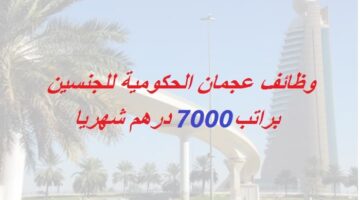 وظائف في عجمان براتب 7000 درهم للجنسية العربية