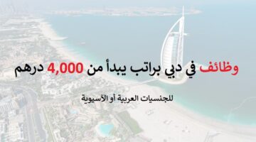 وظائف في دبي براتب يبدأ من 4,000 درهم للجنسيات العربية