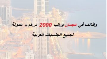 وظائف عجمان براتب 2000 درهم+ عمولة للجنسيات العربية