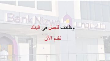 وظائف إدارية في بنك نزوي بسلطنة عمان للعام 2022