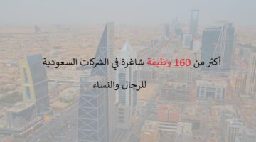 اعلان 160 وظيفة في الشركات السعودية اليوم