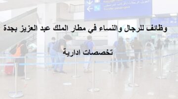 وظائف مشرفين وكاشير بمطار الملك خالد بجدة للجنسين