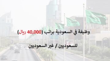 اعلان وظيفة براتب يصل 40,000 ريال (للسعوديين وغير السعوديين)