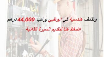 وظائف هندسية في ابوظبي براتب 44,000 درهم
