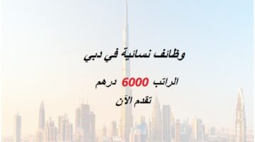 وظائف نسائية في دبي براتب 6000 درهم