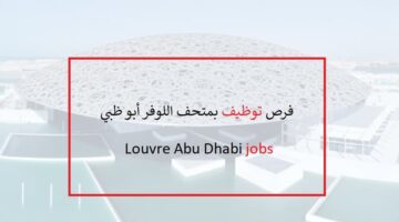وظائف متحف اللوفر ابوظبي لكل الجنسيات Louvre Abu Dhabi jobs