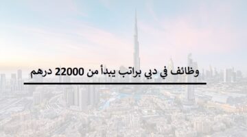 وظائف دبي اليوم براتب يبدأ من 22,000 درهم