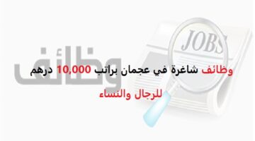 وظائف في عجمان براتب 10,000 درهم