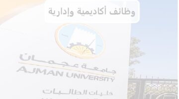 وظائف أكاديمية وإدارية في جامعة عجمان لعدة تخصصات