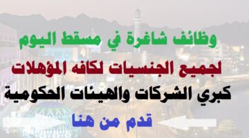 وظائف شاغرة في مسقط اليوم 25/9/2022 بسلطنة عمان لجميع الجنسيات