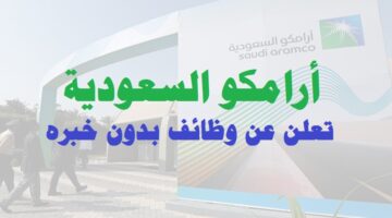 أرامكو السعودية تعلن عن وظائف شاغرة بدون خبرة