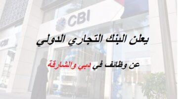وظائف البنك التجاري الدولي (CIB) في دبي والشارقة لعدد تخصصات