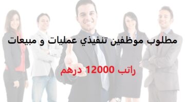 مطلوب موظفين تنفيذي عمليات و مبيعات (ذكور و إناث) براتب 12,000 درهم