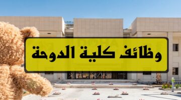 كلية الدوحة تعلن عن وظائف شاغرة برواتب ومزايا عالية لجميع الجنسيات