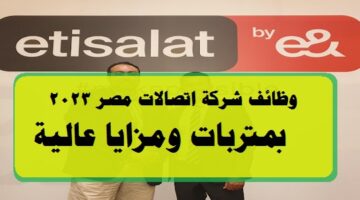 وظائف شركة اتصالات مصر 2023 ”Etisalat” بمتربات ومزايا عالية ”قدم الأن”