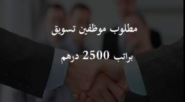 مطلوب موظفين تسويق براتب 2500 درهم من جميع الجنسيات (ذكور و إناث)