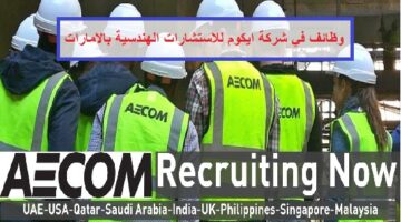 وظائف شركة ايكوم الهندسية AECOM في دبي وابوظبي لجميع الجنسيات
