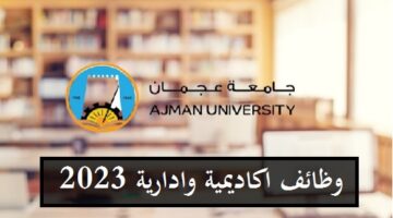 إعلان وظائف اكاديمية وادارية في جامعة عجمان 2023 للمواطنين والوافدين .. رابط التقديم