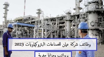 وظائف شركة عمان للصناعات البتروكيماويات برواتب ومزايا مغرية للرجال والنساء