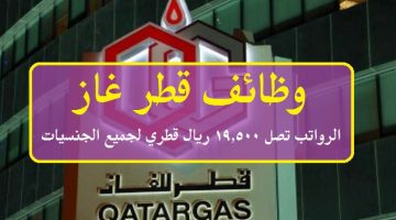 وظائف قطر غاز ( Qatar Gas ) برواتب تصل 19,500 ريال قطري لجميع الجنسيات