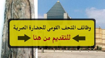 وظائف المتحف القومى للحضارة المصرية لعام 2023 ( الشروط والتقديم من هنا )