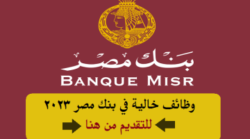 وظائف خالية في بنك مصر 2023 ( Banque Misr ) ”الشروط والتقديم من هنا”