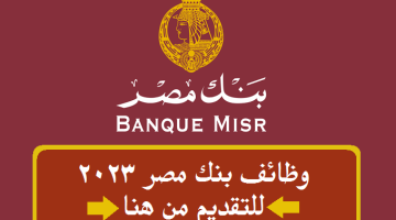 وظائف بنك مصر 2023 ”Banque Misr” بتاريخ 10-3-2023 ( قدم الأن )