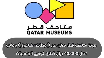 هيئة متاحف قطر تعلن عن ( وظائف شاغرة ) برواتب تصل 40,000 ريال قطري لجميع الجنسيات ”jobs in qatar 2023”