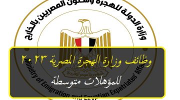 وظائف وزارة الهجرة المصرية 2023 للمؤهلات متوسطة ”قدم الأن” Egyptian Ministry of Emigration