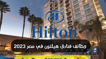 وظائف فنادق هيلتون في مصر 2023 ”Hilton Hotels” برواتب تصل 28,500 لجميع المؤهلات ( قدم الأن )