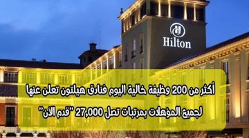 أكثر من 200 وظيفة خالية اليوم فنادق هيلتون تعلن عنها لجميع المؤهلات بمرتبات تصل 27,000 ”قدم الأن”
