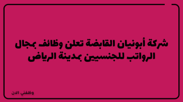 شركة أبونيان القابضة تعلن وظائف بمجال الرواتب للجنسيين بمدينة الرياض