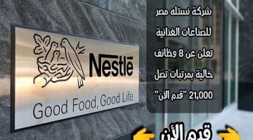 شركة نستله مصر للصناعات الغذائية تعلن عن ( 8 وظائف خالية ) بمرتبات تصل 21,000 ”قدم الأن”