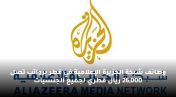 وظائف شبكة الجزيرة الإعلامية في قطر برواتب تصل 26,000 ريال قطري لجميع الجنسيات ”Jobs in Qatar 2023”
