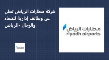 شركة مطارات الرياض تعلن عن وظائف إدارية للنساء والرجال -الرياض