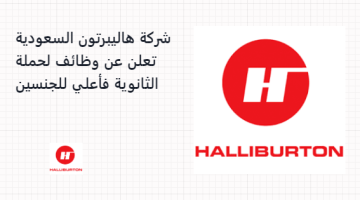 شركة هاليبرتون السعودية تعلن عن وظائف لحملة الثانوية فأعلي للجنسين