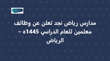 مدارس رياض نجد تعلن عن وظائف معلمين للعام الدراسي 1445ه –الرياض