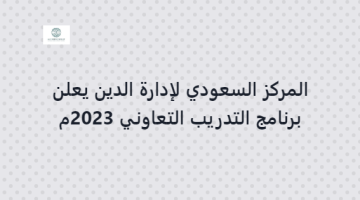 المركز السعودي لإدارة الدين يعلن برنامج التدريب التعاوني 2023م