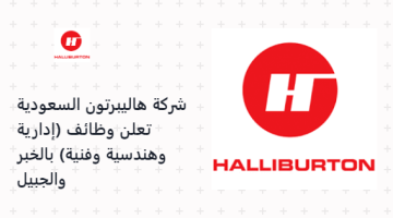 شركة هاليبرتون السعودية تعلن وظائف (إدارية وهندسية وفنية) بالخبر والجبيل