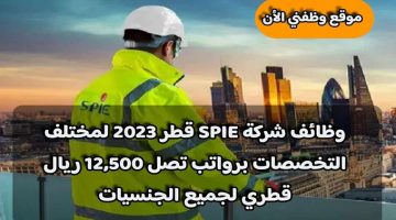وظائف شركة SPIE قطر 2023 لمختلف التخصصات برواتب تصل 12,500 ريال قطري لجميع الجنسيات