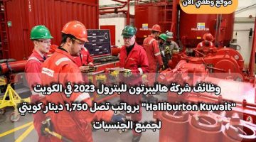 وظائف شركة هاليبرتون للبترول 2023 في الكويت ”Halliburton Kuwait” برواتب تصل 1,750 دينار كويتي لجميع الجنسيات