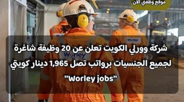 شركة وورلي الكويت تعلن عن 20 وظيفة شاغرة لجميع الجنسيات برواتب تصل 1,965 دينار كويتي ”Worley jobs”