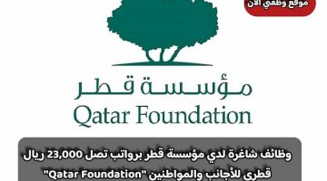 وظائف شاغرة لدي مؤسسة قطر برواتب تصل 23,000 ريال قطري للأجانب والمواطنين ”Qatar Foundation”
