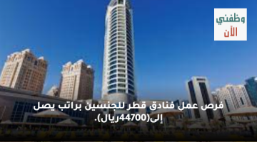 فرص عمل فنادق قطر للجنسين براتب يصل إلى(44700ريال).